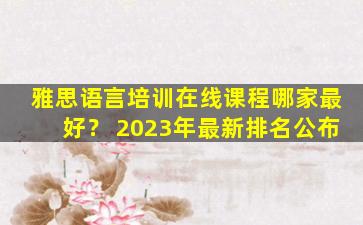 雅思语言培训在线课程哪家最好？ 2023年最新排名公布